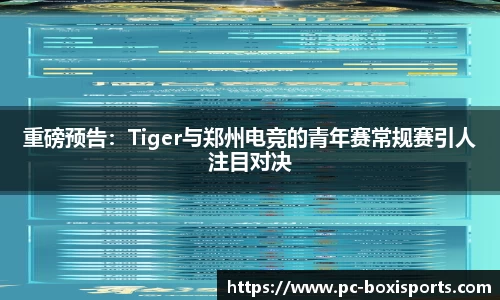重磅预告：Tiger与郑州电竞的青年赛常规赛引人注目对决